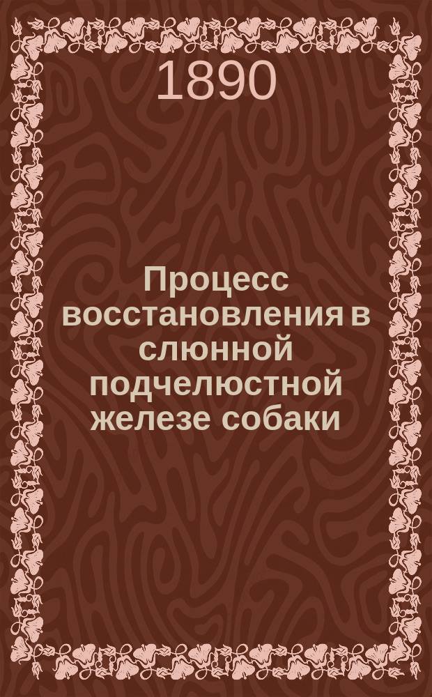 Процесс восстановления в слюнной подчелюстной железе собаки : Дис. на степ. д-ра мед. Бориса Верховского