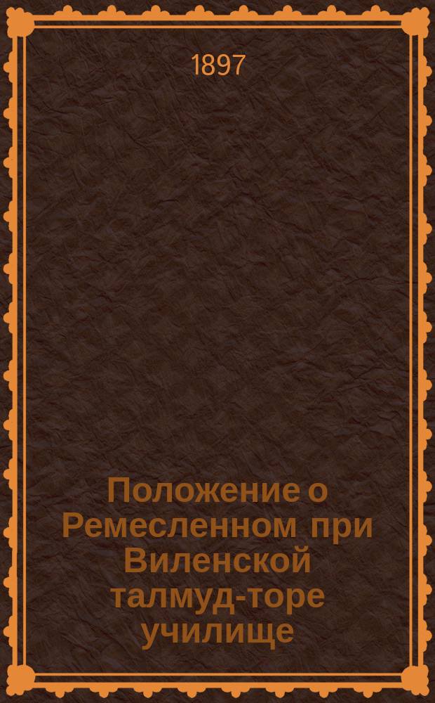 Положение о Ремесленном при Виленской талмуд-торе училище : Утв. 10 марта 1890 г.