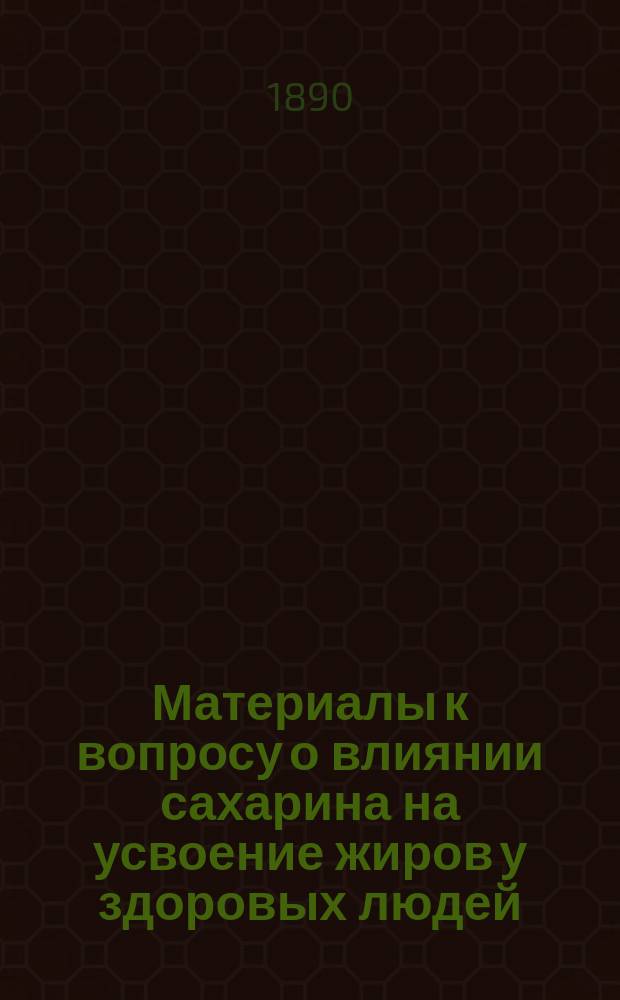 Материалы к вопросу о влиянии сахарина на усвоение жиров у здоровых людей : Дис. на степ. д-ра мед. лекаря И.Я. Винокурова