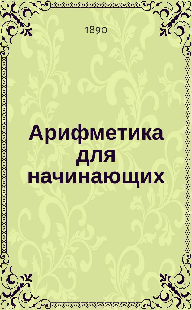 Арифметика для начинающих : Четыре действия в пределах чисел от 1-10, 1-20 и 20-100