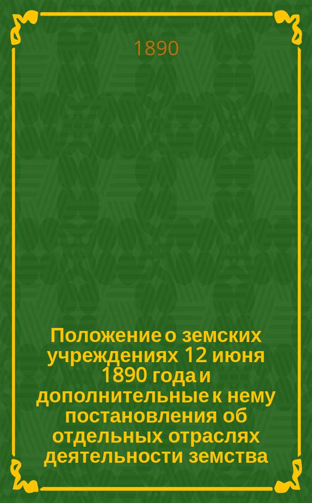 Положение о земских учреждениях 12 июня 1890 года и дополнительные к нему постановления об отдельных отраслях деятельности земства : Сост. по Своду законов, Полному собр. законов и Собр. узаконений и распоряжений правительства Н. Воеводский и бар. Ю. Икскуль