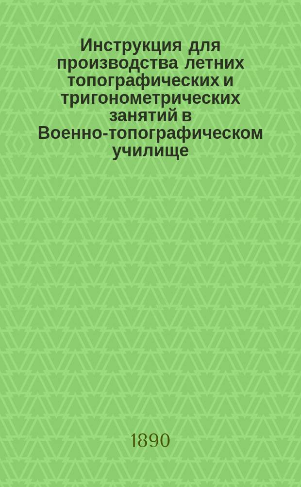 Инструкция для производства летних топографических и тригонометрических занятий в Военно-топографическом училище
