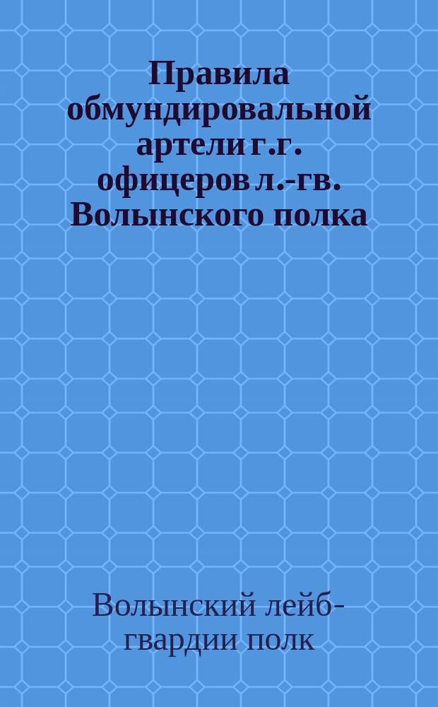 Правила обмундировальной артели г.г. офицеров л.-гв. Волынского полка