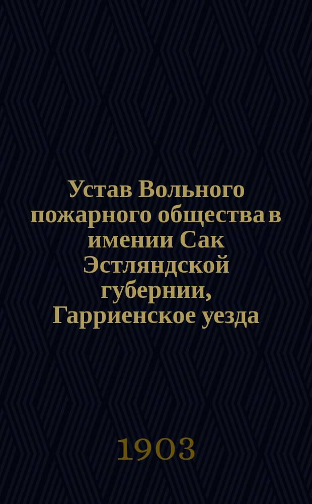 Устав Вольного пожарного общества в имении Сак Эстляндской губернии, Гарриенское уезда : Утв. 12 июня 1889 г.