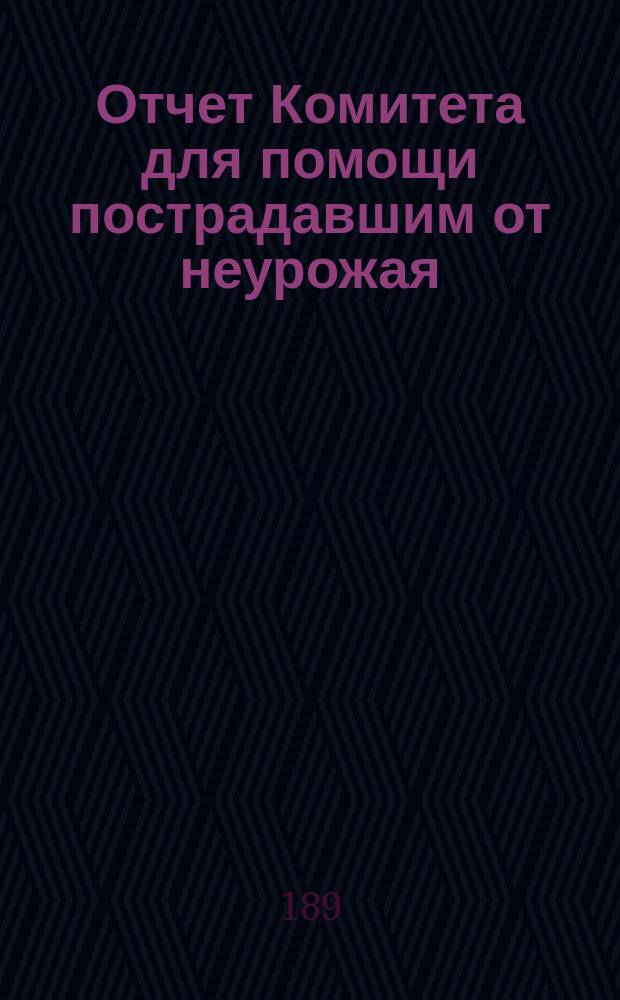 Отчет Комитета для помощи пострадавшим от неурожая : (С 1 апр. по 15 мая) : Доложен общ. собр. ИВЭ о-ва 13 мая 1898 г