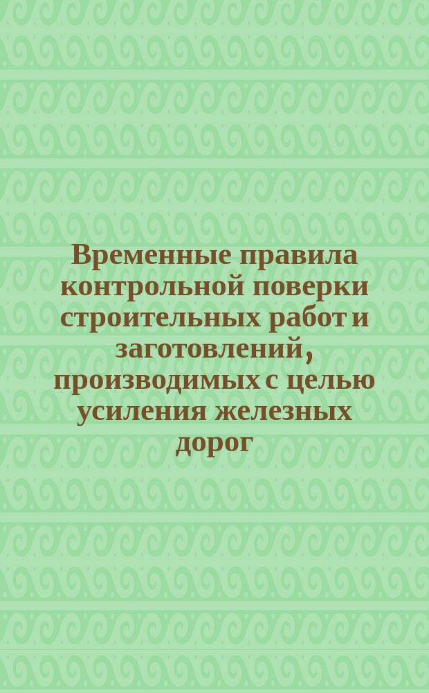 Временные правила контрольной поверки строительных работ и заготовлений, производимых с целью усиления железных дорог, эксплуатируемых частными обществами