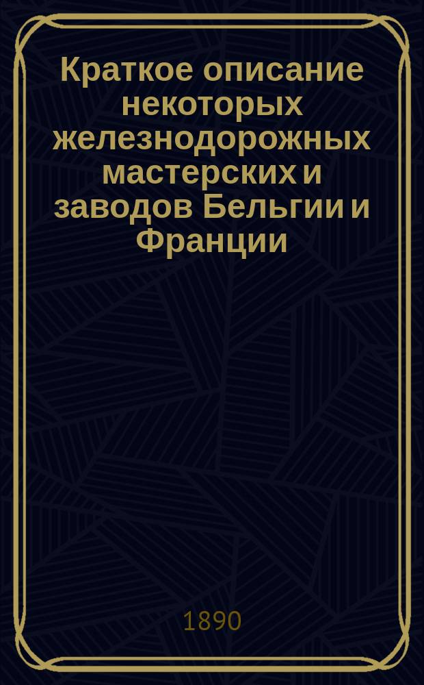 Краткое описание некоторых железнодорожных мастерских и заводов Бельгии и Франции, а также Международной промышленной выставки в Брюсселе в 1888 году
