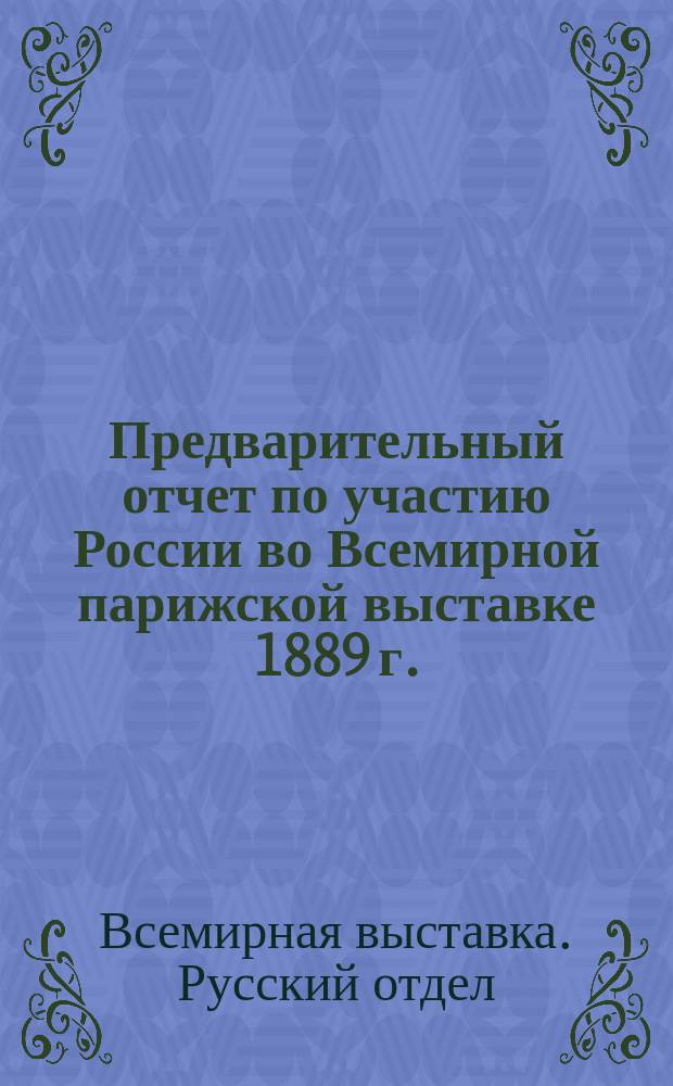 Предварительный отчет по участию России во Всемирной парижской выставке 1889 г.