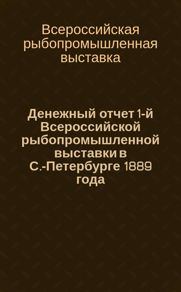 Денежный отчет 1-й Всероссийской рыбопромышленной выставки в С.-Петербурге 1889 года