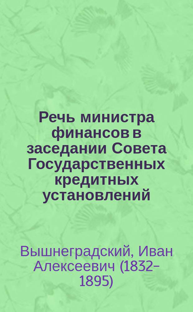 Речь министра финансов в заседании Совета Государственных кредитных установлений, 4-го июня 1890 года