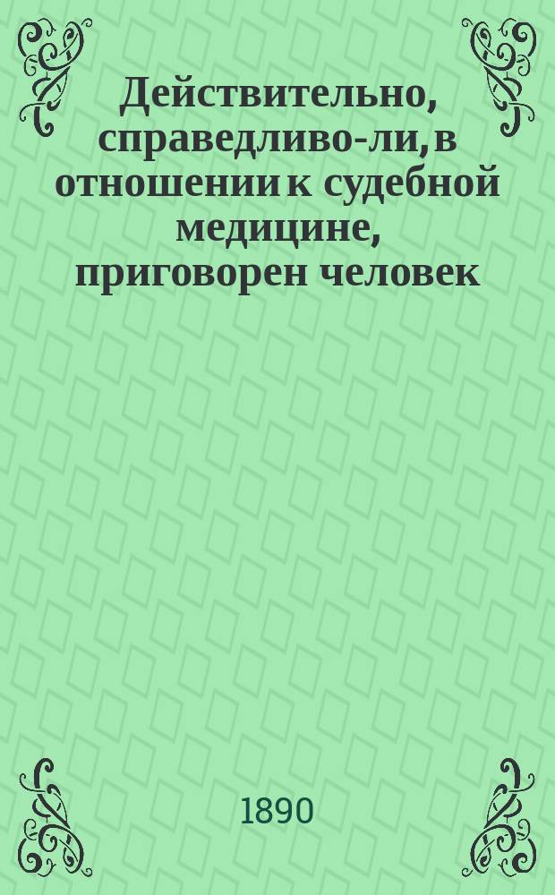 Действительно, справедливо-ли, в отношении к судебной медицине, приговорен человек, как убийца к 14-ти-летней каторжной работе?