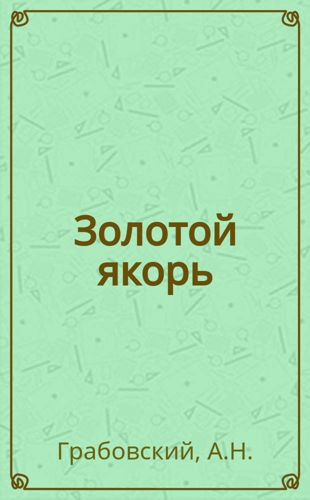 Золотой якорь: (Рассказ А.Н. Грабовского); Разочарованному: Стихотворение