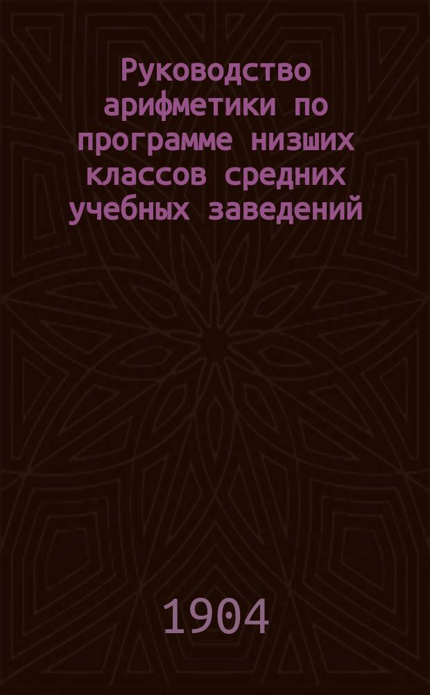 Руководство арифметики по программе низших классов средних учебных заведений