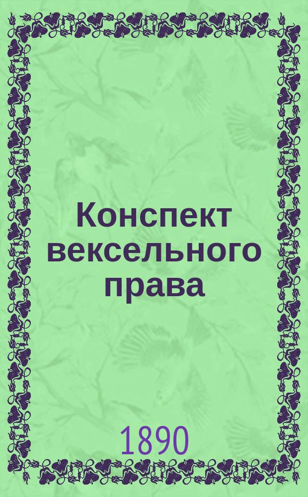 Конспект вексельного права : Сост. по Мейеру, Цитовичу и Торг. уставу, применительно к программе Юрид. комис. И.П. Грязнов