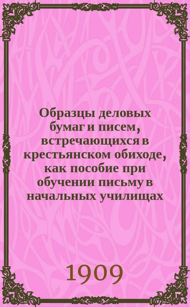 Образцы деловых бумаг и писем, встречающихся в крестьянском обиходе, как пособие при обучении письму в начальных училищах