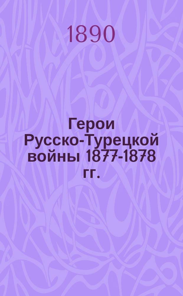 Герои Русско-Турецкой войны 1877-1878 гг. : Эпизоды, анекдоты и сцены из боевой жизни за Дунаем и на Кавказе : Собр. по разн. источникам и рассказам очевидцев