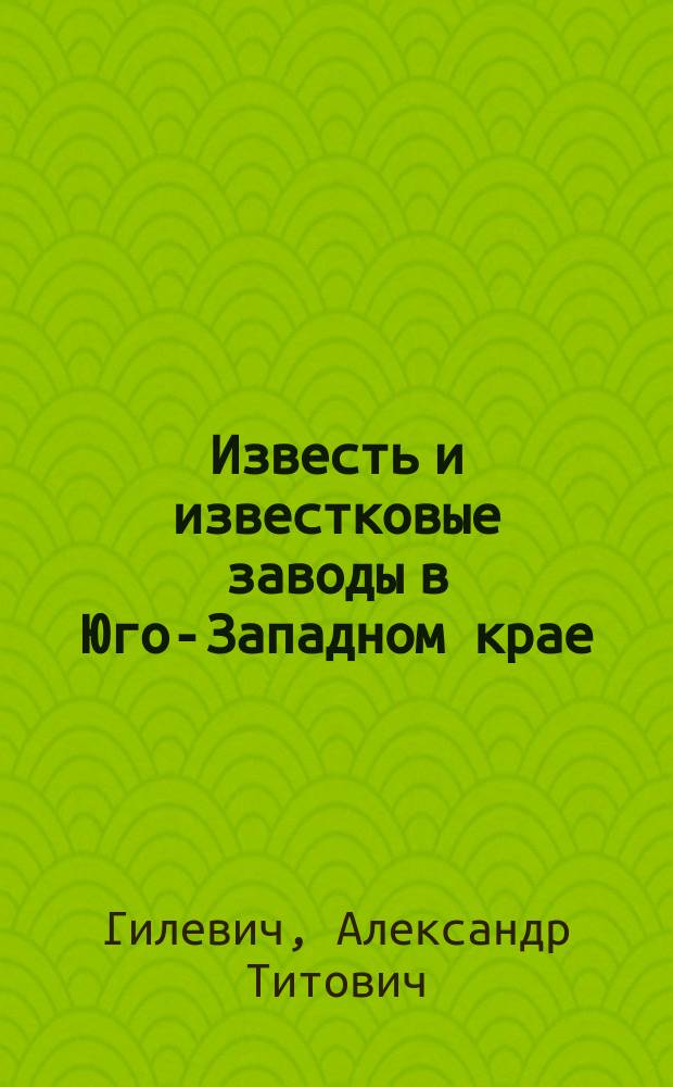 Известь и известковые заводы в Юго-Западном крае