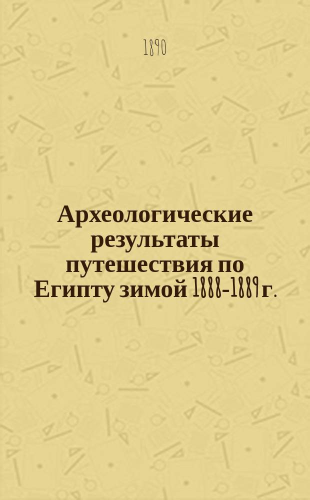 Археологические результаты путешествия по Египту зимой 1888-1889 г.