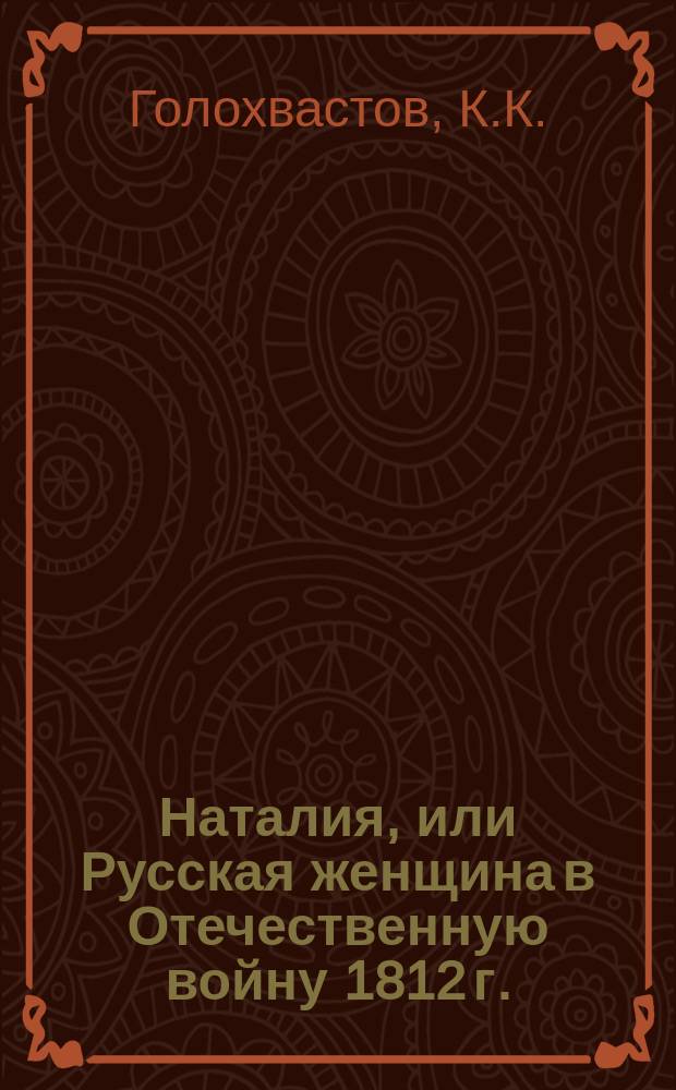 Наталия, или Русская женщина в Отечественную войну 1812 г. : Рассказ К. Голохвастова