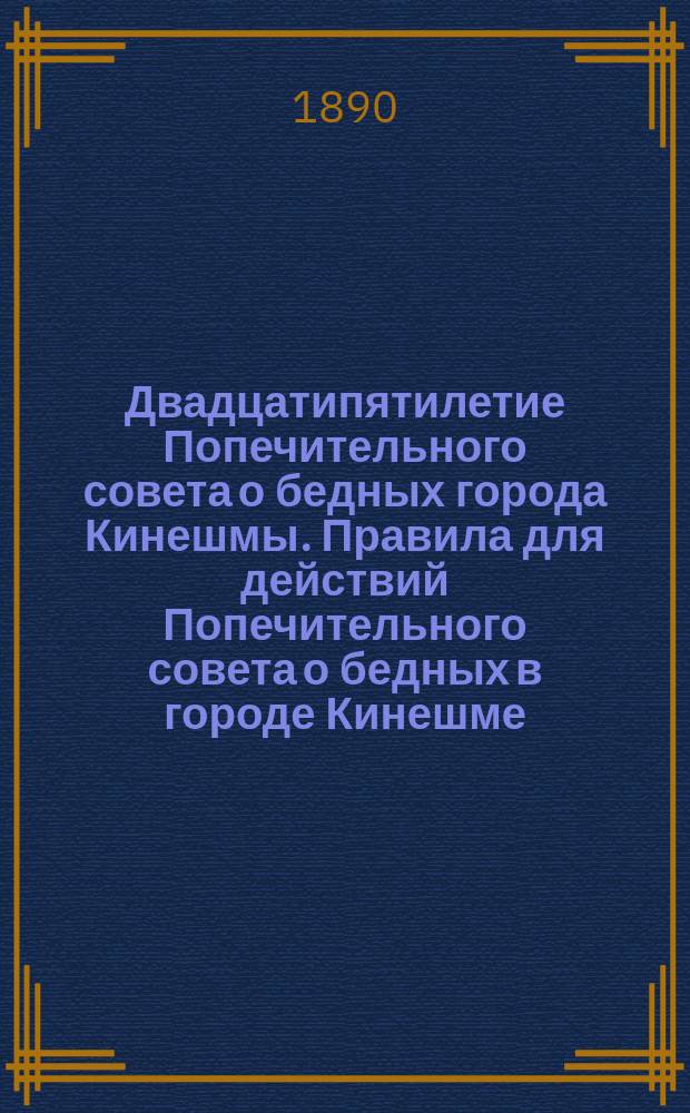Двадцатипятилетие Попечительного совета о бедных города Кинешмы. Правила для действий Попечительного совета о бедных в городе Кинешме
