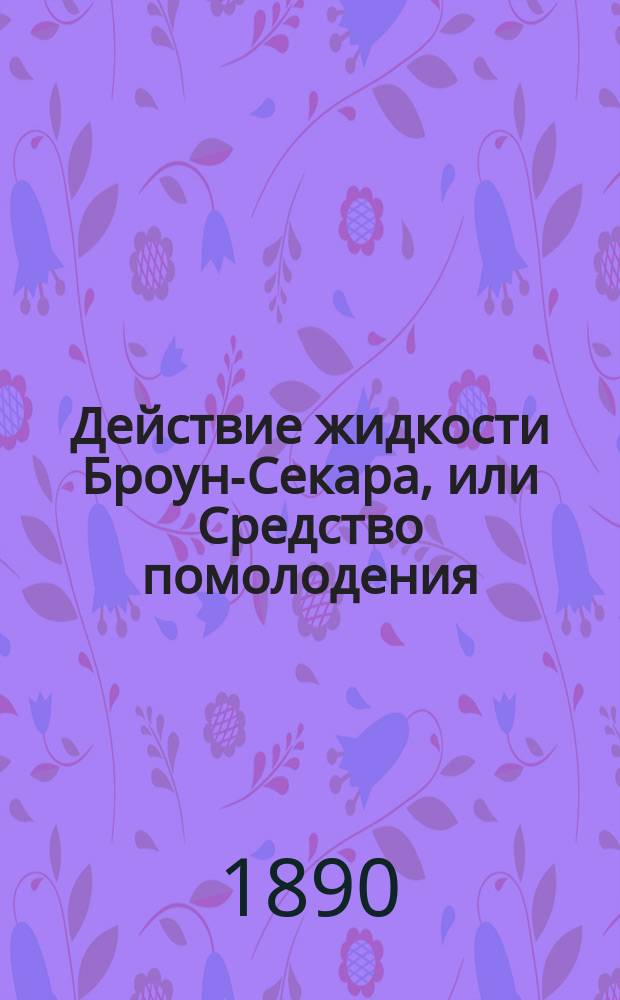 Действие жидкости Броун-Секара, или Средство помолодения : Биол. сообщ. О. Пекарского
