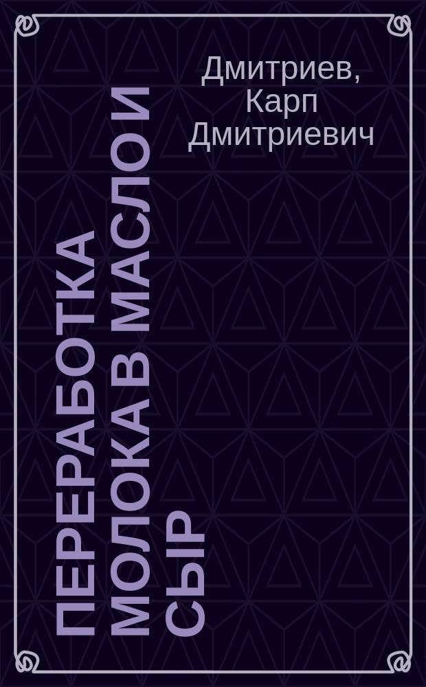 Переработка молока в масло и сыр : Из 20-ти летней практики агр.-арендатора К. Дмитриева