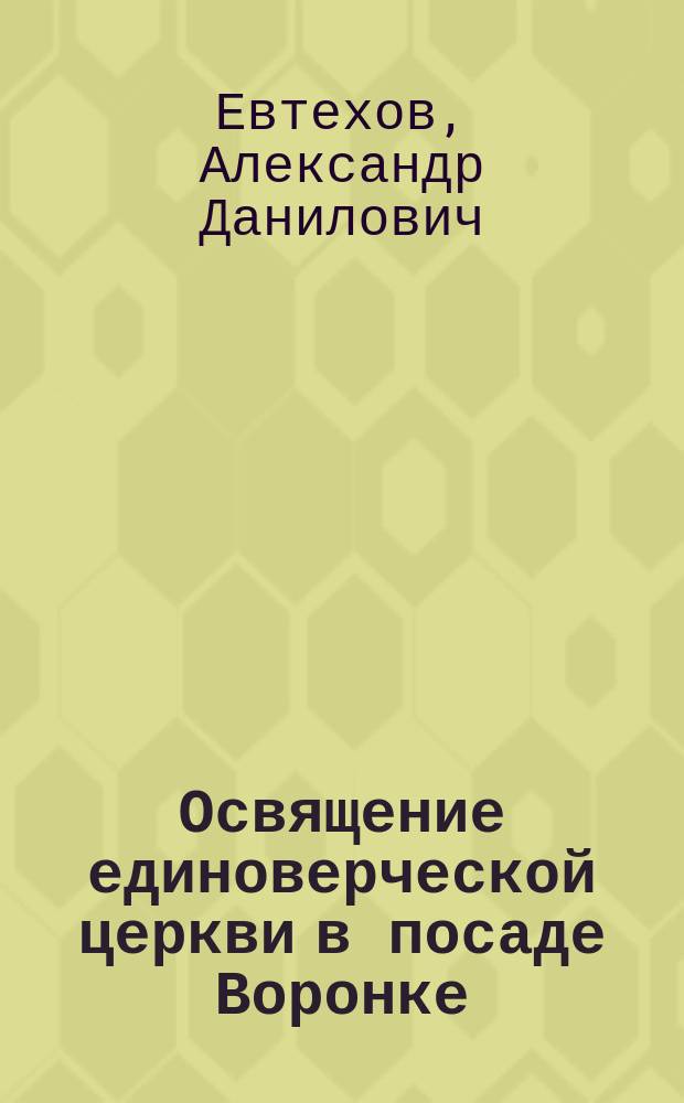 Освящение единоверческой церкви в посаде Воронке : (Письмо к ред.)