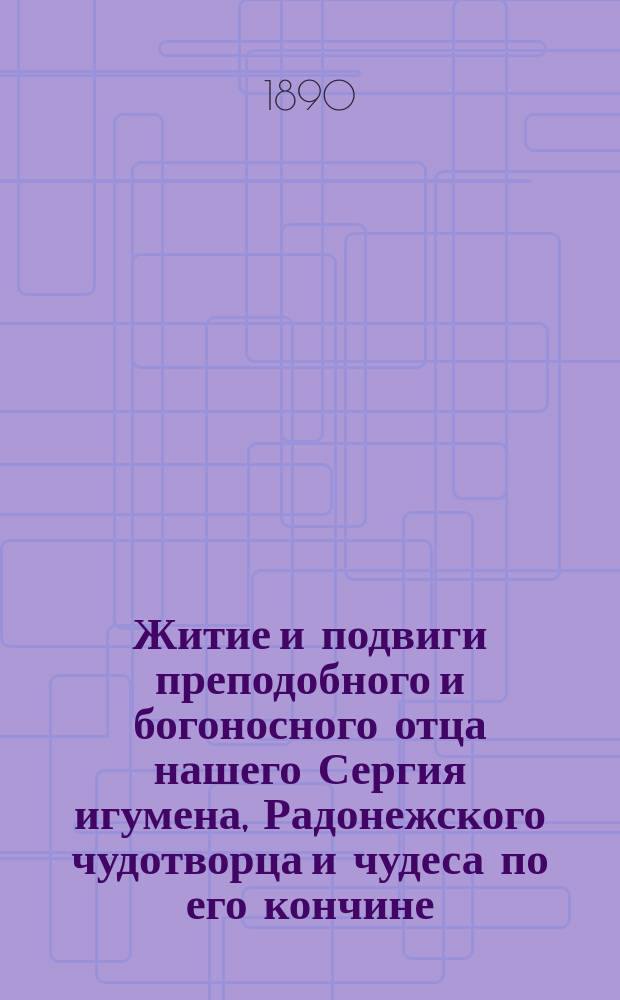 Житие и подвиги преподобного и богоносного отца нашего Сергия игумена, Радонежского чудотворца и чудеса по его кончине
