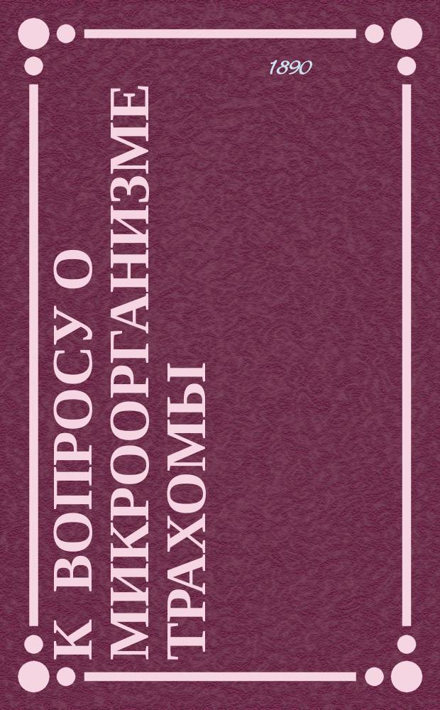 К вопросу о микроорганизме трахомы : Дис. на степ. д-ра мед. Даниила Жонголовича