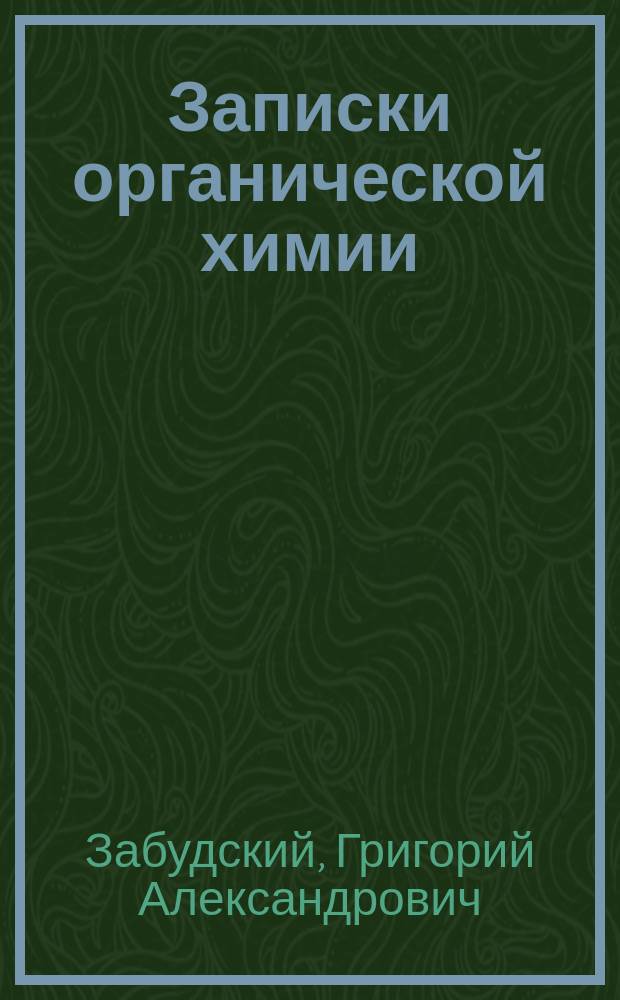 Записки органической химии : Курс ст. кл. : Лекции проф. Г.А. Забудского 2