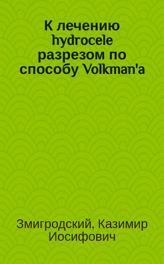 К лечению hydrocele разрезом по способу Volkman'a