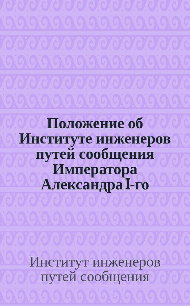 Положение об Институте инженеров путей сообщения Императора Александра I-го