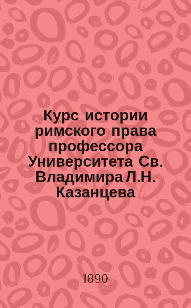 Курс истории римского права профессора Университета Св. Владимира Л.Н. Казанцева