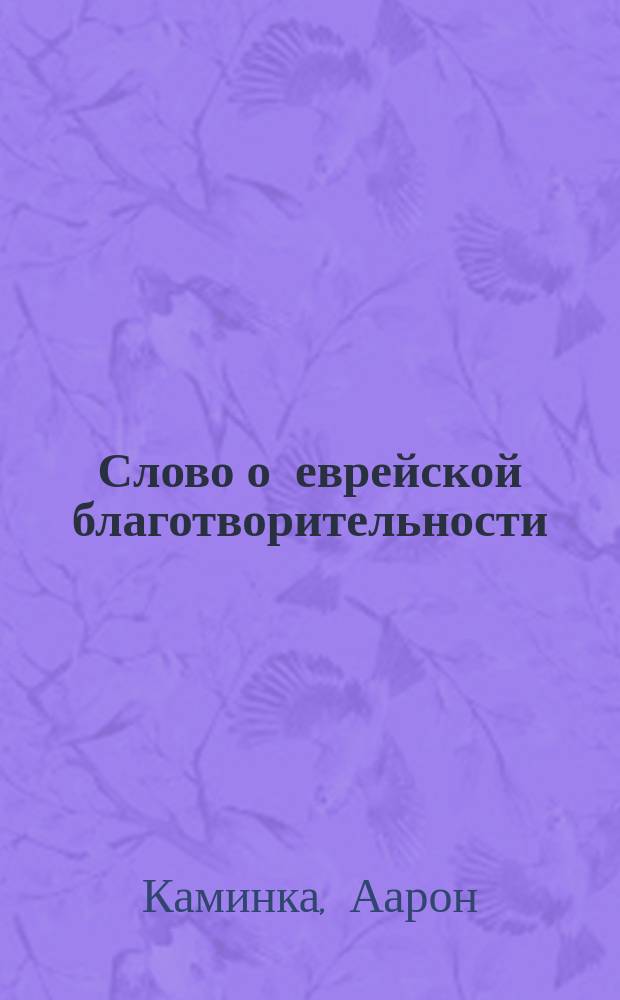 Слово о еврейской благотворительности : Речь, кандидата-раввина, д-ра философии А. Каминка к торжественному освящению еврейской больницы Израиля и Леоны Познанских в г. Лодзи, 17 окт. 1890 г