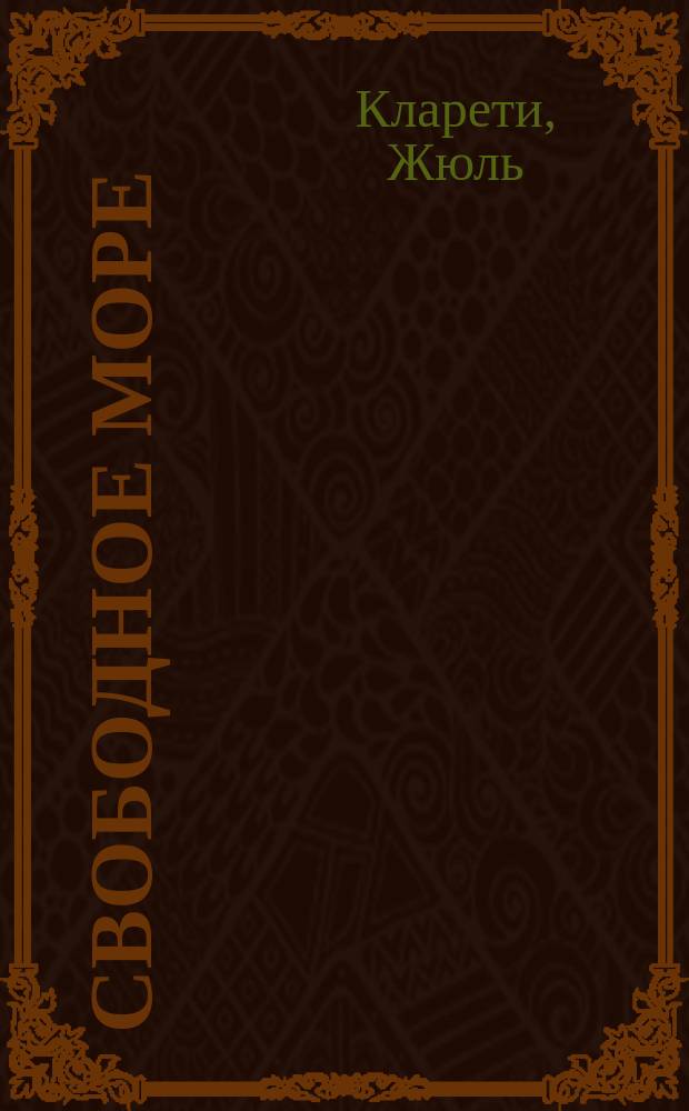 Свободное море = Le mer libre : Роман Жюля Кларети