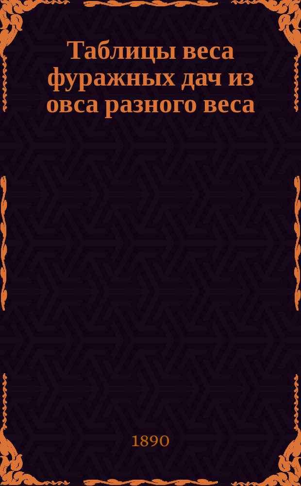 Таблицы веса фуражных дач из овса разного веса : Пособие для поверки и учета книжки фуражира
