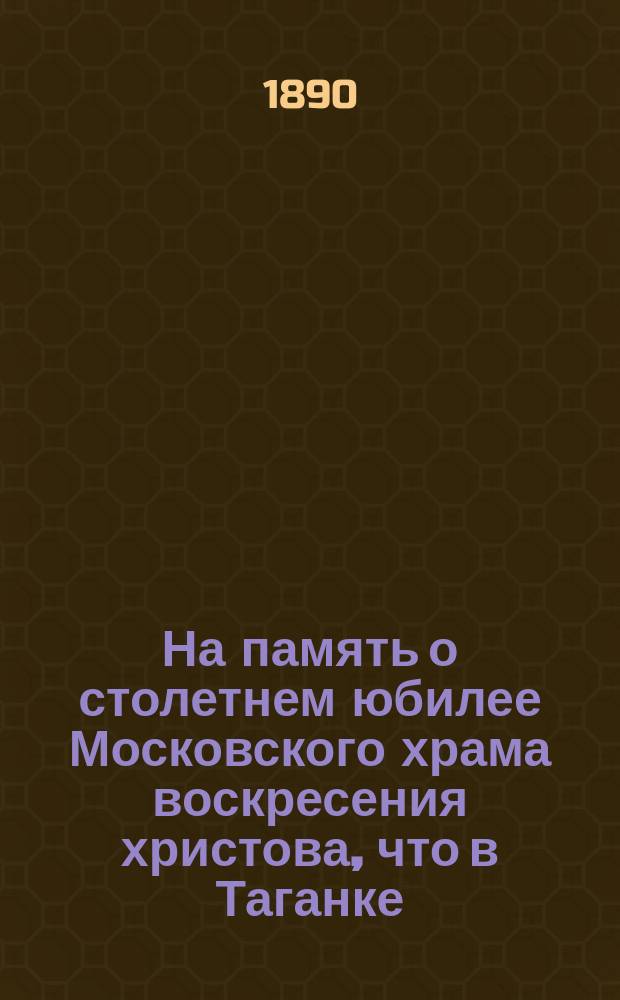 На память о столетнем юбилее Московского храма воскресения христова, что в Таганке