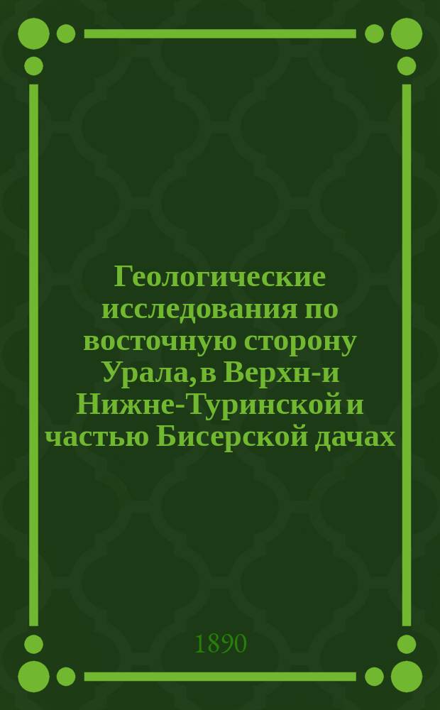 Геологические исследования по восточную сторону Урала, в Верхне- и Нижне-Туринской и частью Бисерской дачах : (Предварит. отчет)