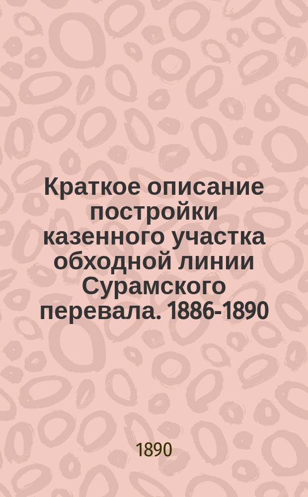 Краткое описание постройки казенного участка обходной линии Сурамского перевала. [1886-1890]