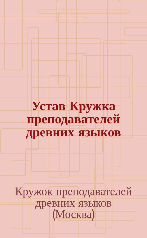 Устав Кружка преподавателей древних языков : Утв. 13 июля 1890 г