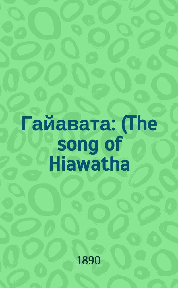 ... Гайавата : (The song of Hiawatha) : Сказка из жизни североамер. индейцев