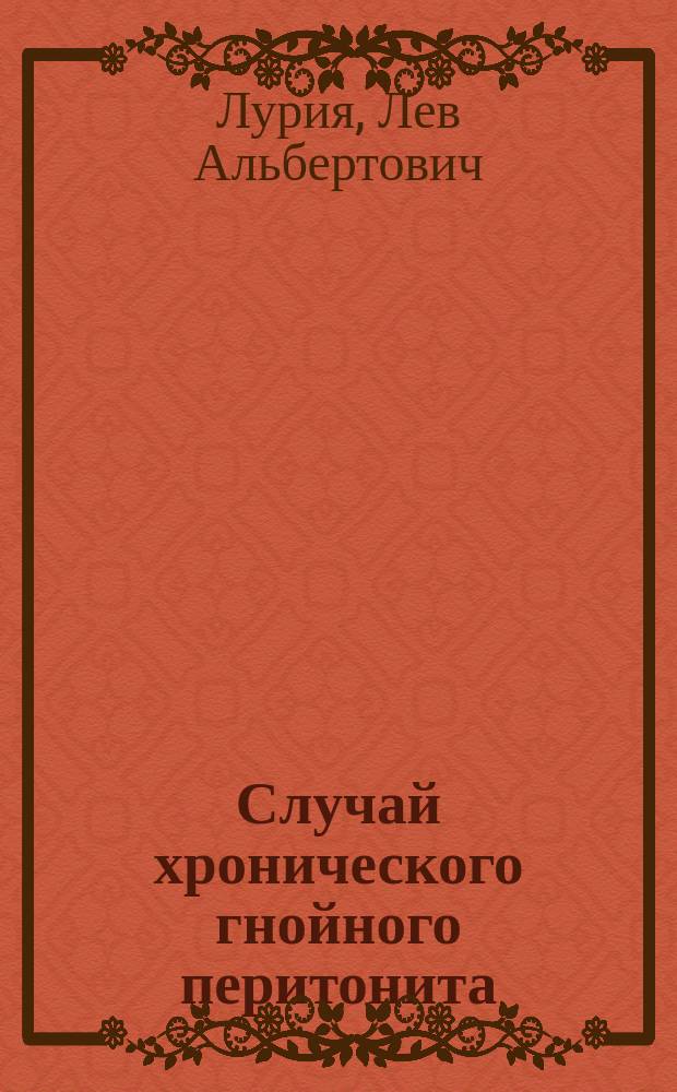 Случай хронического гнойного перитонита : Сообщ. в заседании Моск. мед. о-ва 26 апр. 1889 г