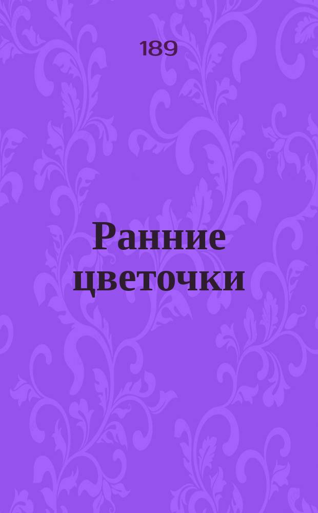 Ранние цветочки : Рассказы и стишки для маленьких детей