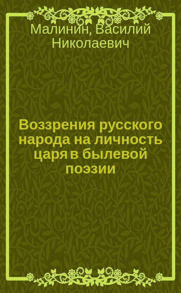 Воззрения русского народа на личность царя в былевой поэзии : Речь, произнес. 17 сент. в торжеств. собр. Киев. славян. благотвор. о-ва проф. Киев. духов. акад. В.Н. Малининым