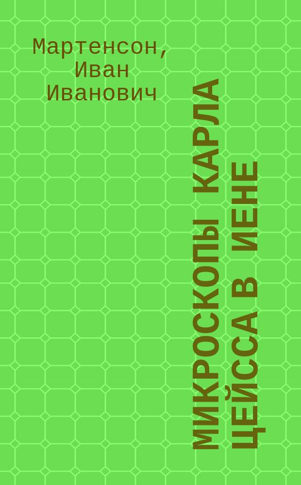 Микроскопы Карла Цейсса в Иене : Обзор 300-летней истории микроскопа : Докл., чит. в... С.-Петерб. Фармацевтич. о-ве