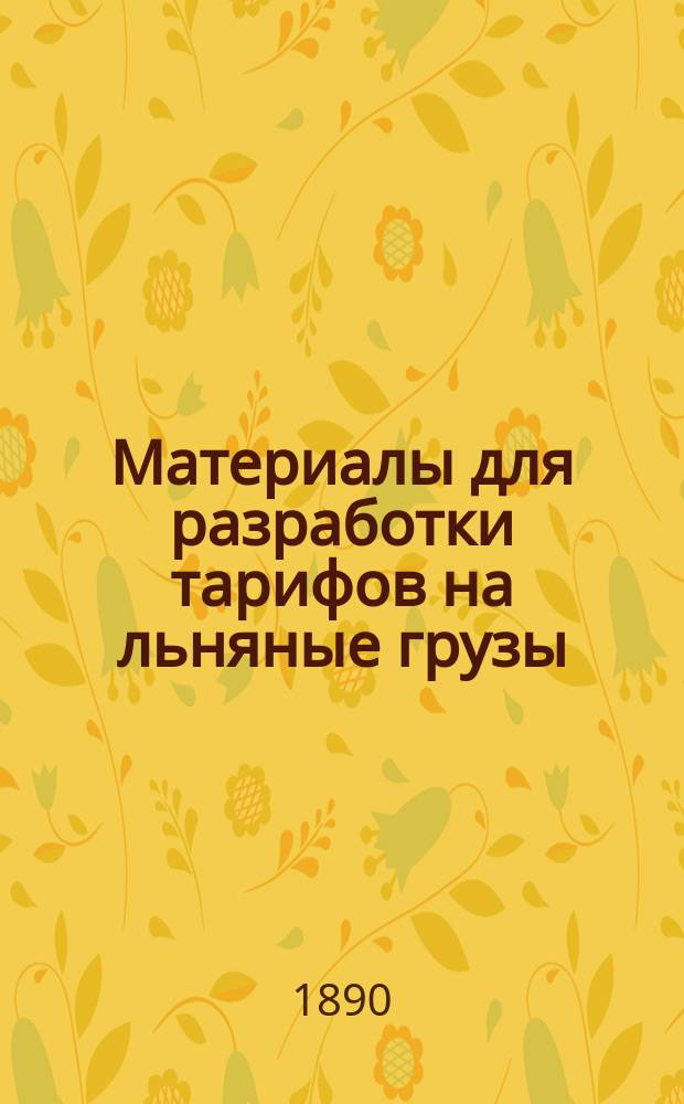 Материалы для разработки тарифов на льняные грузы : Сост. по поручению Общего съезда представителей рус. ж. д