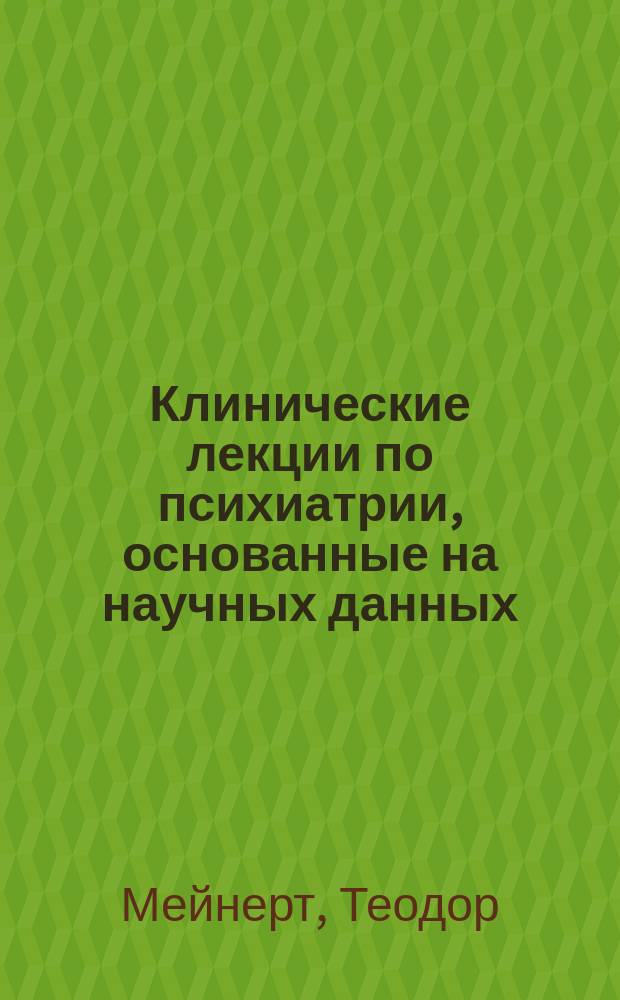 Клинические лекции по психиатрии, основанные на научных данных : Для студентов и врачей, юристов и психологов