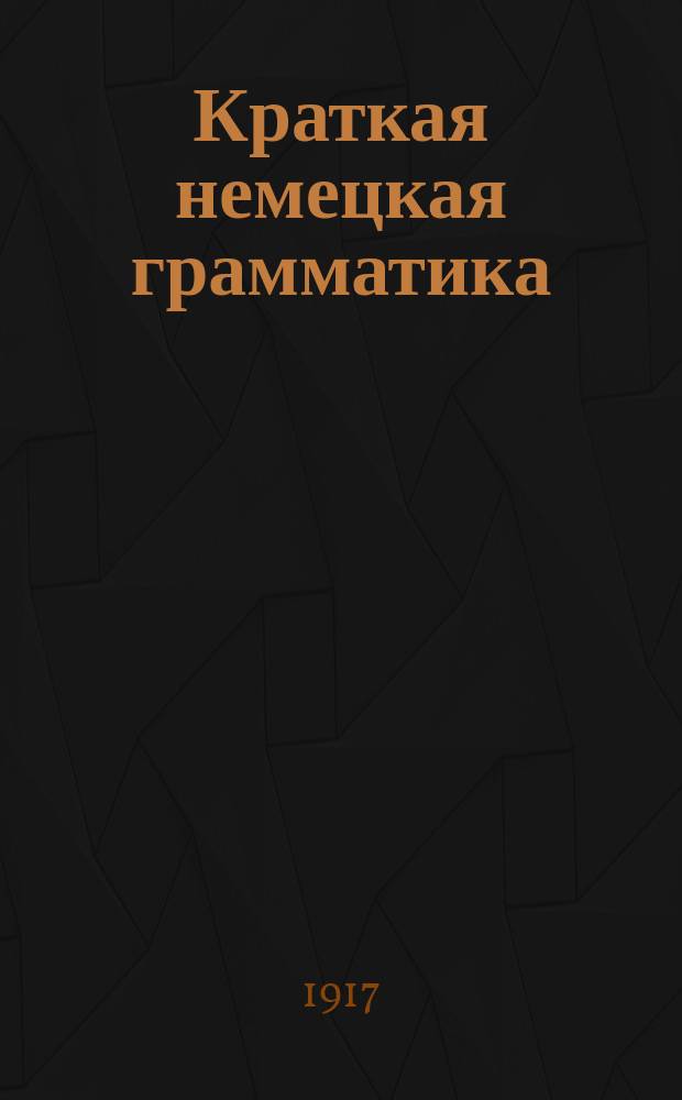 Краткая немецкая грамматика : Этимология, синтаксис и орфография