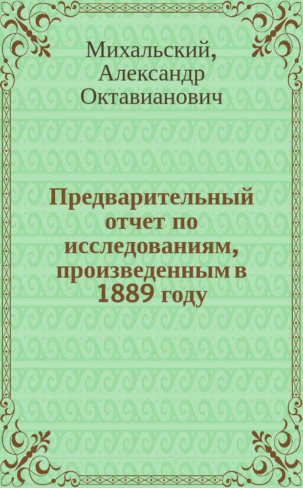 Предварительный отчет по исследованиям, произведенным в 1889 году