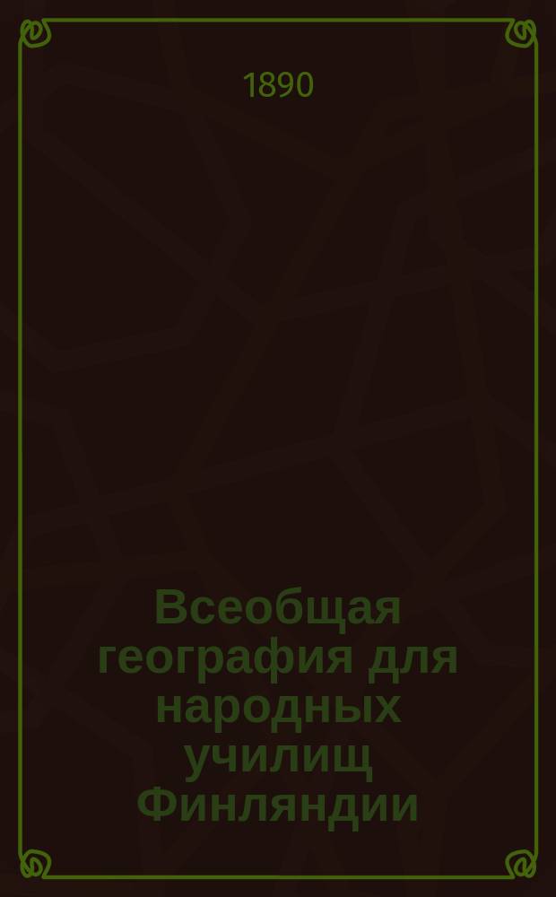 Всеобщая география для народных училищ Финляндии : По Эд. Эрслеву : Пер. со швед. яз. с 7 изд